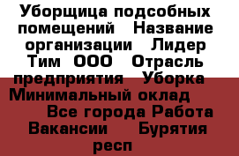 Уборщица подсобных помещений › Название организации ­ Лидер Тим, ООО › Отрасль предприятия ­ Уборка › Минимальный оклад ­ 27 500 - Все города Работа » Вакансии   . Бурятия респ.